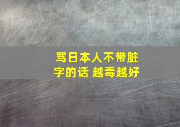 骂日本人不带脏字的话 越毒越好